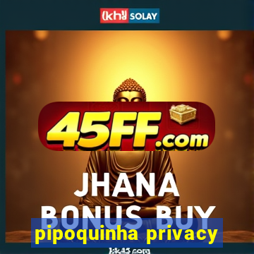 pipoquinha privacy
